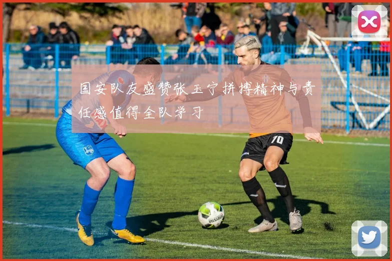 国安队友盛赞张玉宁拼搏精神与责任感值得全队学习