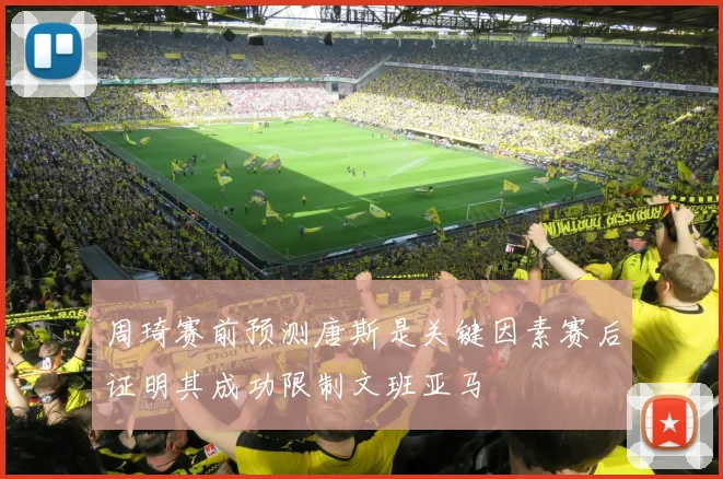 周琦赛前预测唐斯是关键因素赛后证明其成功限制文班亚马