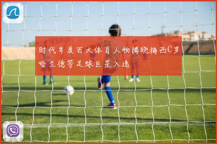 时代年度百大体育人物揭晓梅西C罗哈兰德等足球巨星入选