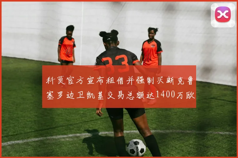 科莫官方宣布租借并强制买断克鲁塞罗边卫凯基交易总额达1400万欧