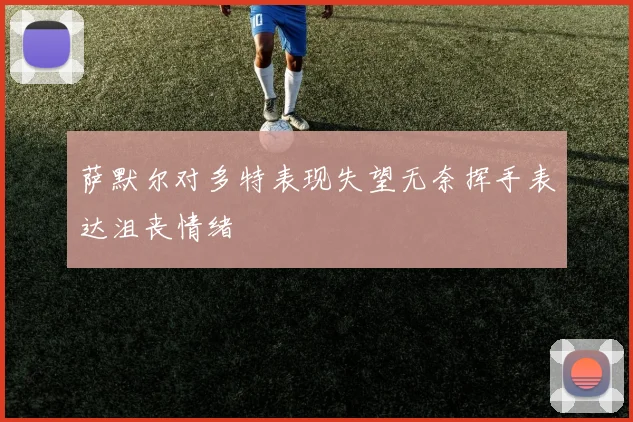 萨默尔对多特表现失望无奈挥手表达沮丧情绪