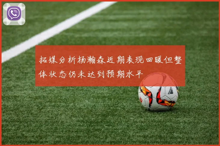 拓媒分析杨瀚森近期表现回暖但整体状态仍未达到预期水平