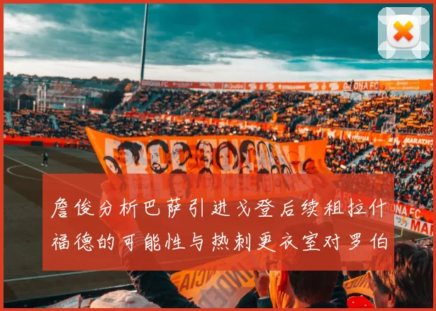 詹俊分析巴萨引进戈登后续租拉什福德的可能性与热刺更衣室对罗伯逊的需求