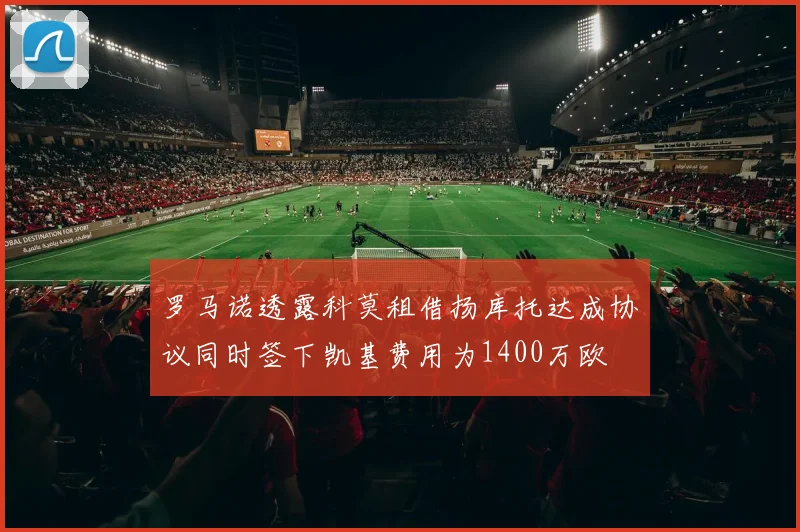 罗马诺透露科莫租借扬库托达成协议同时签下凯基费用为1400万欧