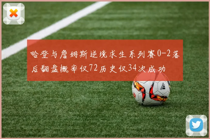 哈登与詹姆斯逆境求生系列赛0-2落后翻盘概率仅72历史仅34次成功