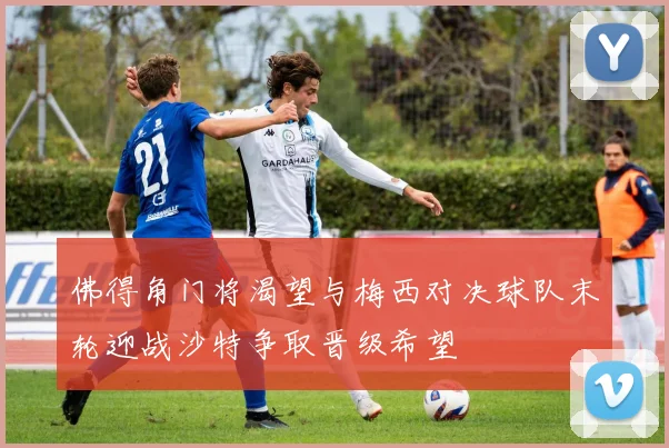 佛得角门将渴望与梅西对决球队末轮迎战沙特争取晋级希望
