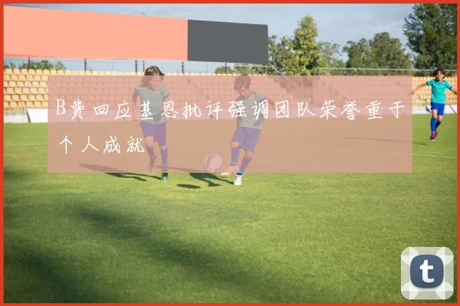 B费回应基恩批评强调团队荣誉重于个人成就